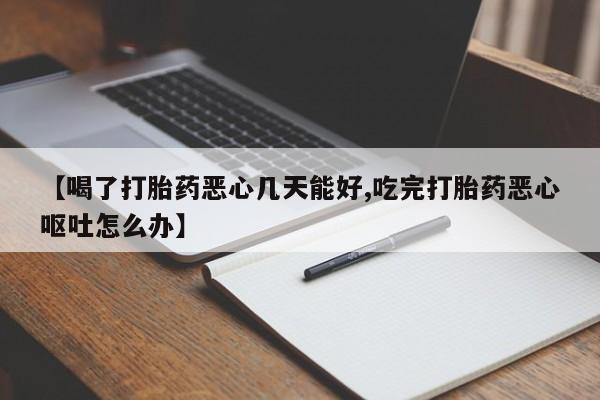 打胎药私人联系方式微信【喝了打胎药恶心几天能好,吃完打胎药恶心呕吐怎么办】