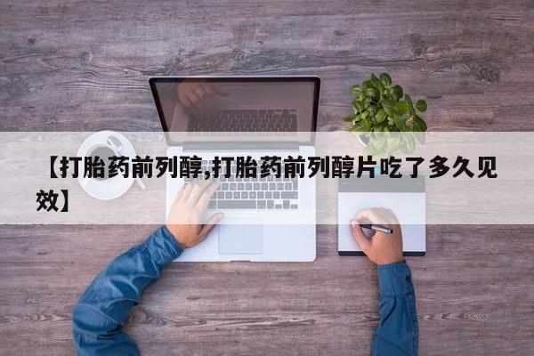 打胎药私人联系方式微信【打胎药前列醇,打胎药前列醇片吃了多久见效】