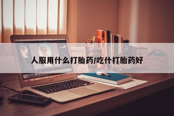 打胎药私人联系方式微信人服用什么打胎药/吃什打胎药好