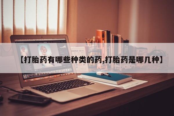 打胎药私人联系方式微信【打胎药有哪些种类的药,打胎药是哪几种】
