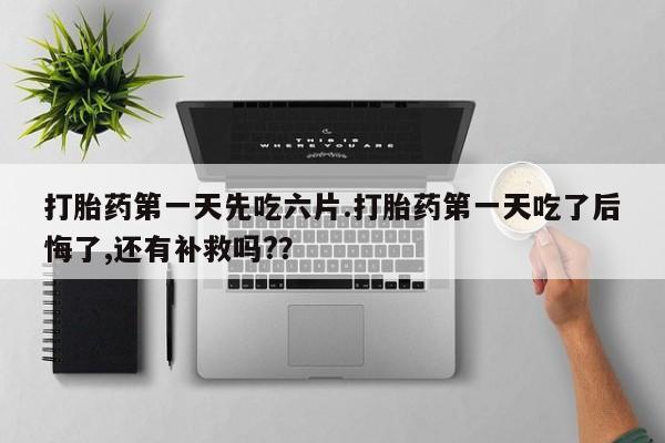 打胎药私人联系方式微信打胎药第一天先吃六片.打胎药第一天吃了后悔了,还有补救吗?？