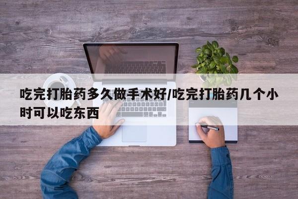 打胎药私人联系方式微信吃完打胎药多久做手术好/吃完打胎药几个小时可以吃东西
