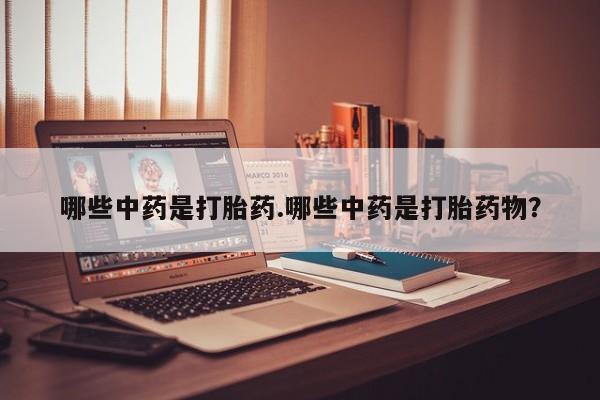 打胎药私人联系方式微信哪些中药是打胎药.哪些中药是打胎药物？
