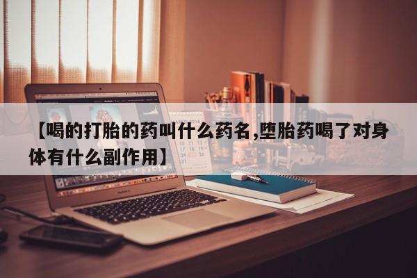 打胎药私人联系方式微信【喝的打胎的药叫什么药名,堕胎药喝了对身体有什么副作用】