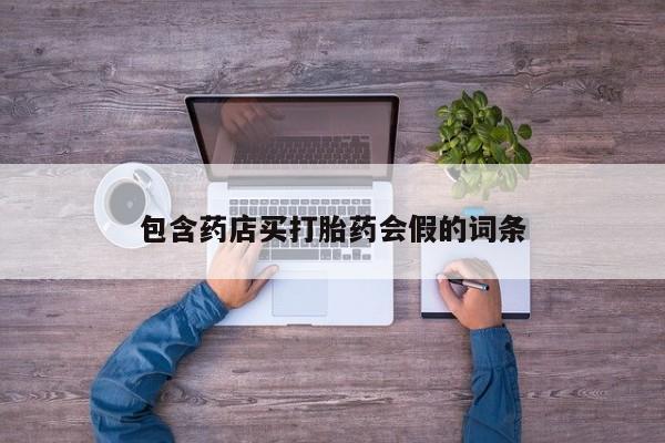 打胎药私人联系方式微信包含药店买打胎药会假的词条