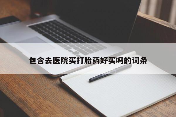 打胎药私人联系方式微信包含去医院买打胎药好买吗的词条