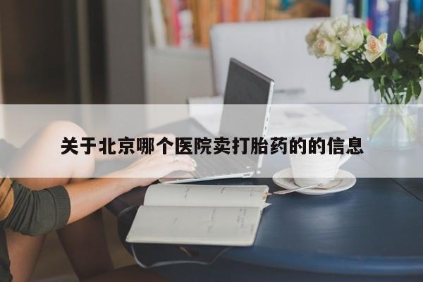 打胎药私人联系方式微信关于北京哪个医院卖打胎药的的信息
