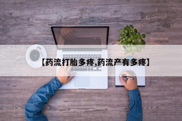 打胎药私人联系方式微信【药流打胎多疼,药流产有多疼】