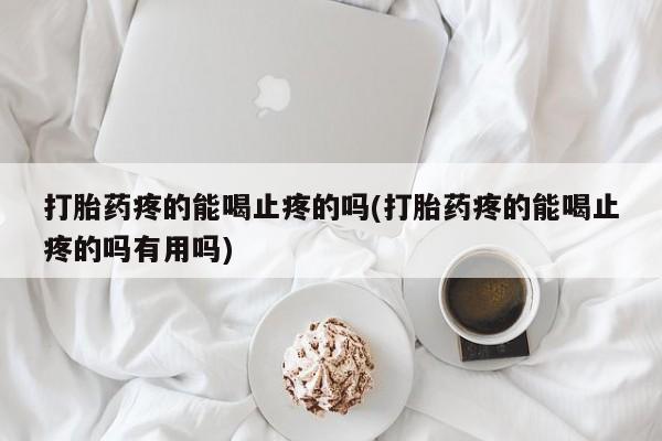 打胎药私人联系方式微信打胎药疼的能喝止疼的吗(打胎药疼的能喝止疼的吗有用吗)