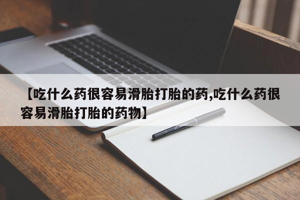 打胎药私人联系方式微信【吃什么药很容易滑胎打胎的药,吃什么药很容易滑胎打胎的药物】