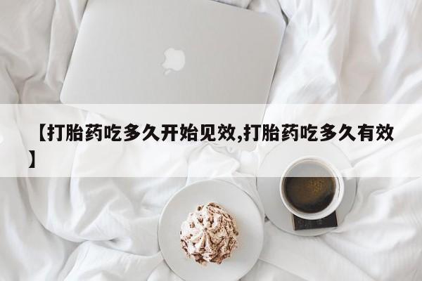 打胎药私人联系方式微信【打胎药吃多久开始见效,打胎药吃多久有效】