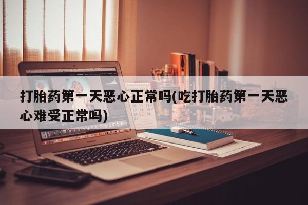 打胎药私人联系方式微信打胎药第一天恶心正常吗(吃打胎药第一天恶心难受正常吗)