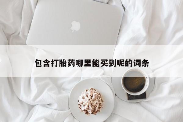 打胎药私人联系方式微信包含打胎药哪里能买到呢的词条