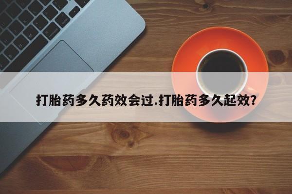 打胎药私人联系方式微信打胎药多久药效会过.打胎药多久起效？