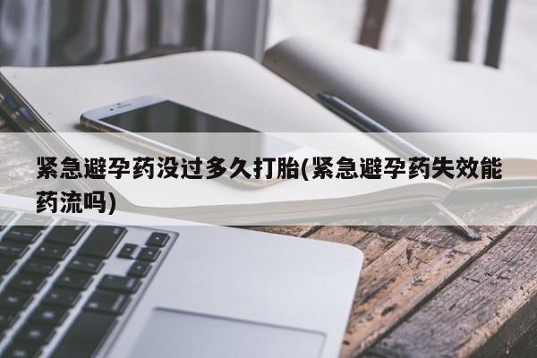 打胎药私人联系方式微信紧急避孕药没过多久打胎(紧急避孕药失效能药流吗)