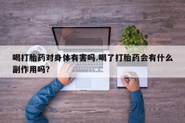 打胎药私人联系方式微信喝打胎药对身体有害吗.喝了打胎药会有什么副作用吗？