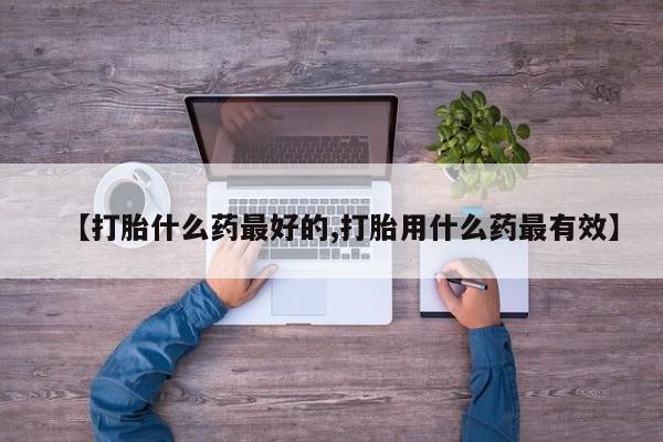 打胎药私人联系方式微信【打胎什么药最好的,打胎用什么药最有效】