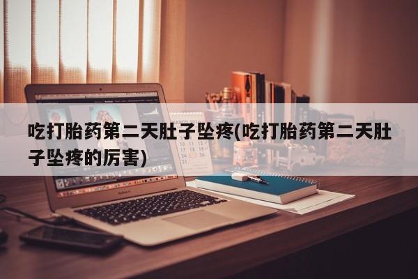 打胎药私人联系方式微信吃打胎药第二天肚子坠疼(吃打胎药第二天肚子坠疼的厉害)