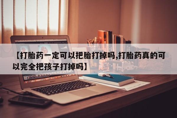打胎药私人联系方式微信【打胎药一定可以把胎打掉吗,打胎药真的可以完全把孩子打掉吗】