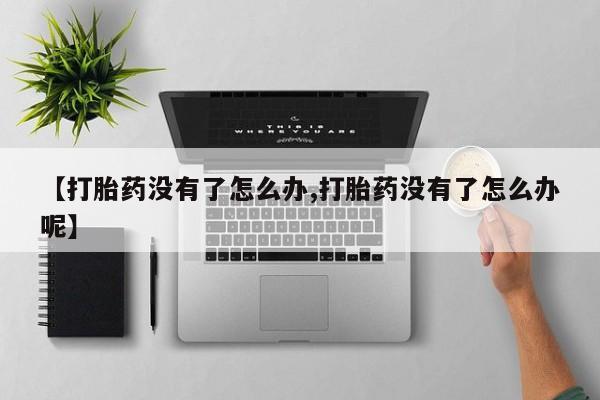 打胎药私人联系方式微信【打胎药没有了怎么办,打胎药没有了怎么办呢】