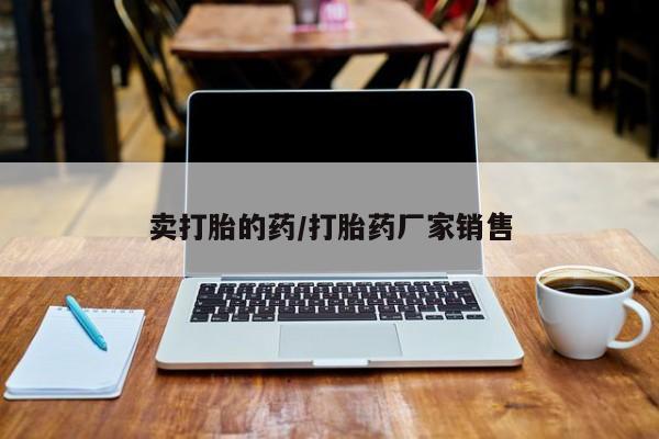 打胎药私人联系方式微信卖打胎的药/打胎药厂家销售
