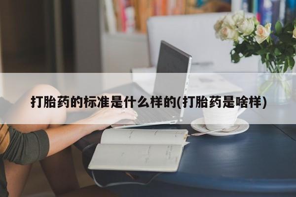 打胎药私人联系方式微信打胎药的标准是什么样的(打胎药是啥样)