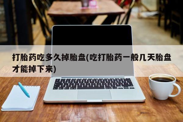打胎药私人联系方式微信打胎药吃多久掉胎盘(吃打胎药一般几天胎盘才能掉下来)