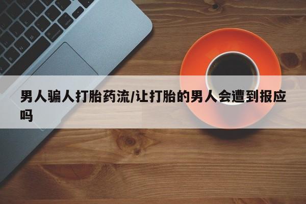 打胎药私人联系方式微信男人骗人打胎药流/让打胎的男人会遭到报应吗