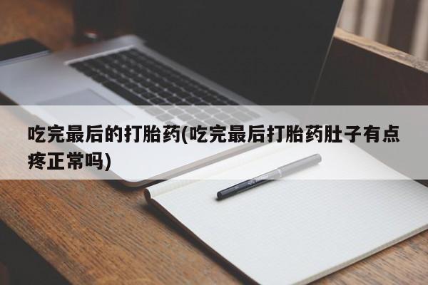 打胎药私人联系方式微信吃完最后的打胎药(吃完最后打胎药肚子有点疼正常吗)