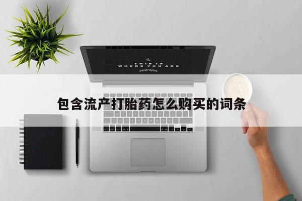 打胎药私人联系方式微信包含流产打胎药怎么购买的词条