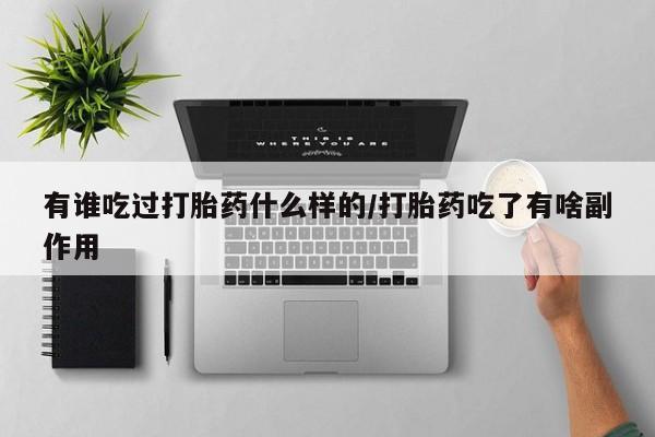 打胎药私人联系方式微信有谁吃过打胎药什么样的/打胎药吃了有啥副作用