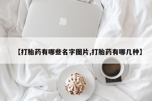 打胎药私人联系方式微信【打胎药有哪些名字图片,打胎药有哪几种】