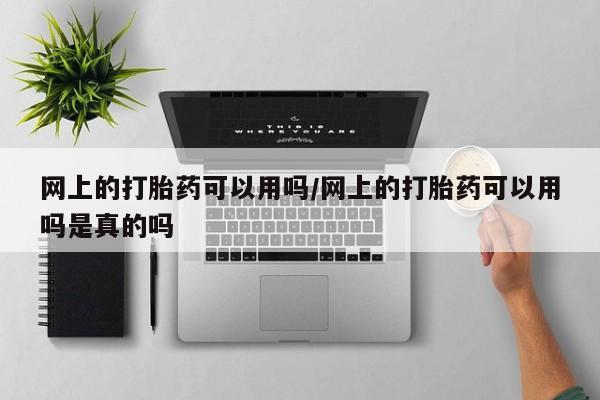 打胎药私人联系方式微信网上的打胎药可以用吗/网上的打胎药可以用吗是真的吗