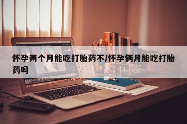 打胎药私人联系方式微信怀孕两个月能吃打胎药不/怀孕俩月能吃打胎药吗