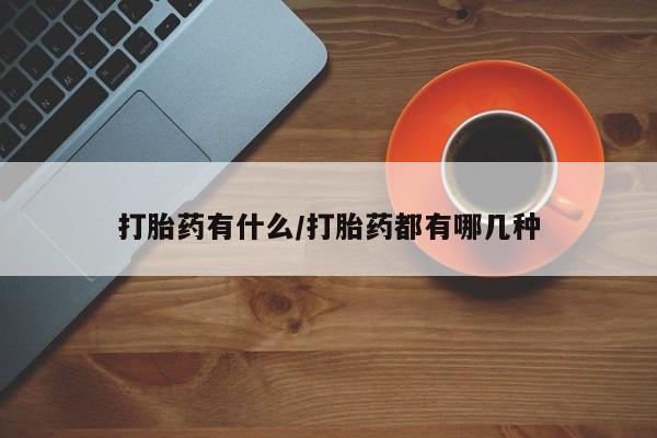 打胎药私人联系方式微信打胎药有什么/打胎药都有哪几种