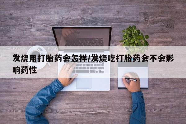 打胎药私人联系方式微信发烧用打胎药会怎样/发烧吃打胎药会不会影响药性