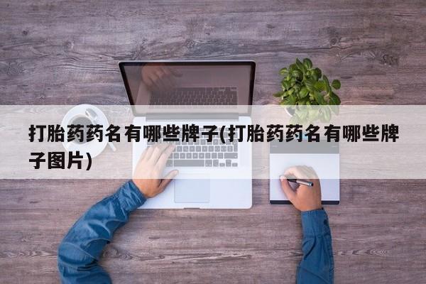 打胎药私人联系方式微信打胎药药名有哪些牌子(打胎药药名有哪些牌子图片)