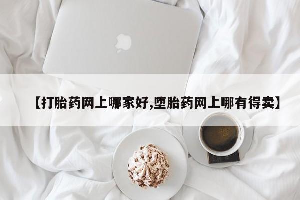 打胎药私人联系方式微信【打胎药网上哪家好,堕胎药网上哪有得卖】