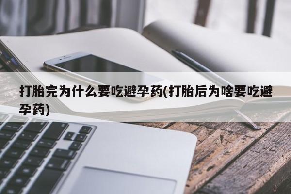 打胎药私人联系方式微信打胎完为什么要吃避孕药(打胎后为啥要吃避孕药)