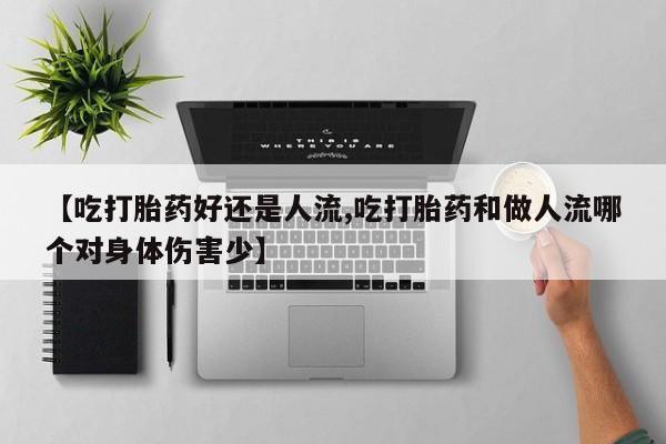 打胎药私人联系方式微信【吃打胎药好还是人流,吃打胎药和做人流哪个对身体伤害少】