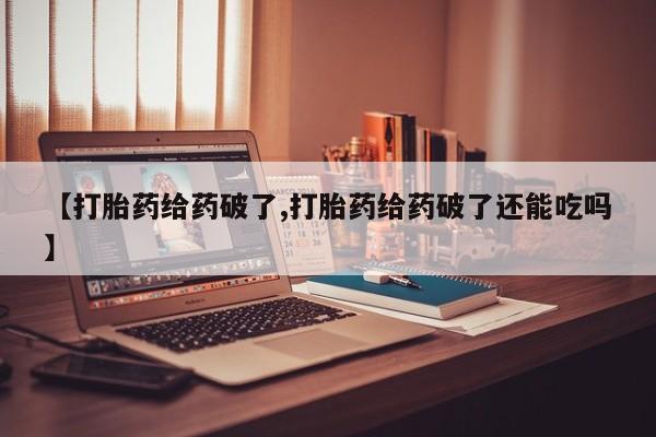 打胎药私人联系方式微信【打胎药给药破了,打胎药给药破了还能吃吗】