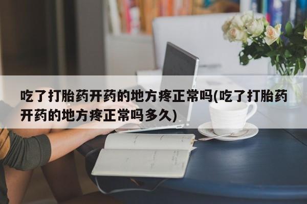 打胎药私人联系方式微信吃了打胎药开药的地方疼正常吗(吃了打胎药开药的地方疼正常吗多久)