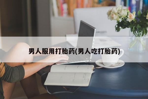 打胎药私人联系方式微信男人服用打胎药(男人吃打胎药)