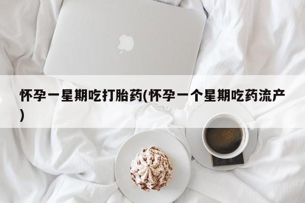 打胎药私人联系方式微信怀孕一星期吃打胎药(怀孕一个星期吃药流产)
