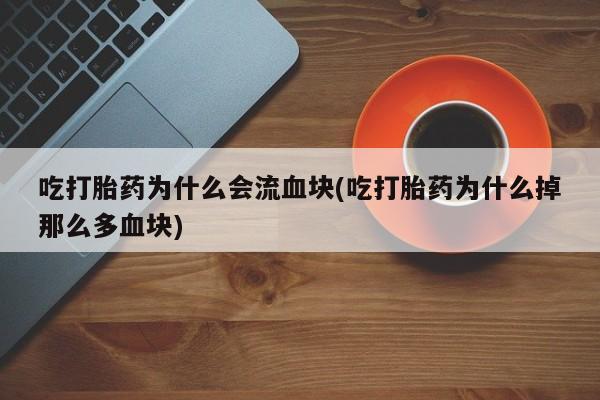 打胎药私人联系方式微信吃打胎药为什么会流血块(吃打胎药为什么掉那么多血块)